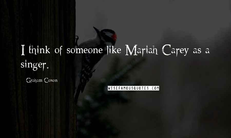 Graham Coxon Quotes: I think of someone like Mariah Carey as a singer.