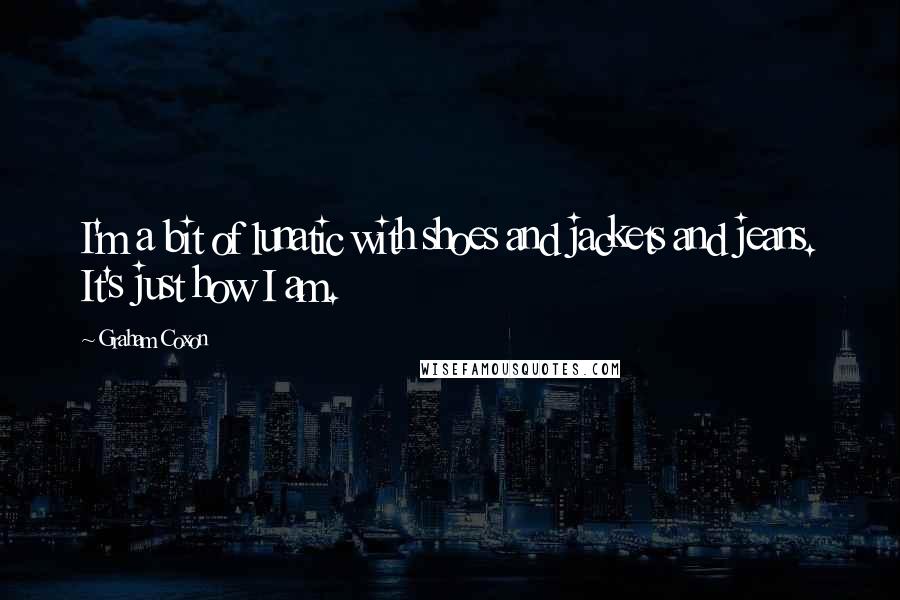 Graham Coxon Quotes: I'm a bit of lunatic with shoes and jackets and jeans. It's just how I am.