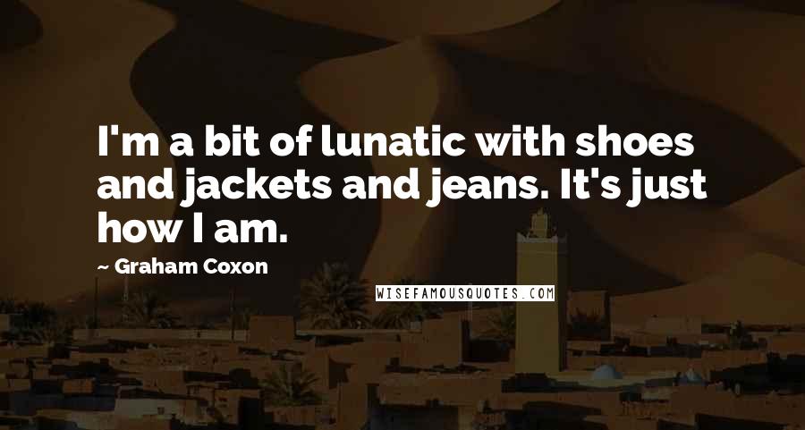 Graham Coxon Quotes: I'm a bit of lunatic with shoes and jackets and jeans. It's just how I am.