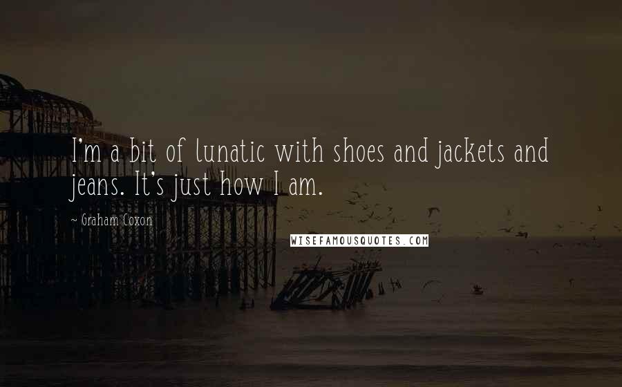 Graham Coxon Quotes: I'm a bit of lunatic with shoes and jackets and jeans. It's just how I am.