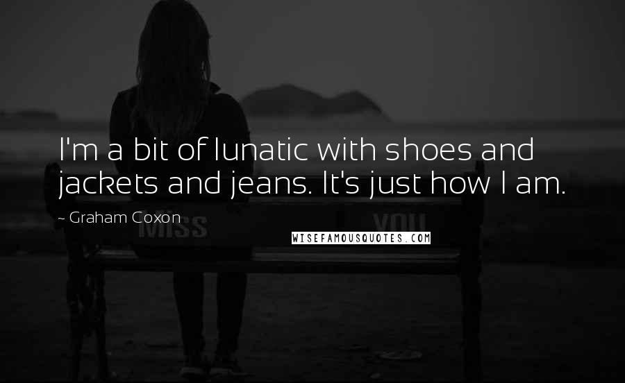 Graham Coxon Quotes: I'm a bit of lunatic with shoes and jackets and jeans. It's just how I am.