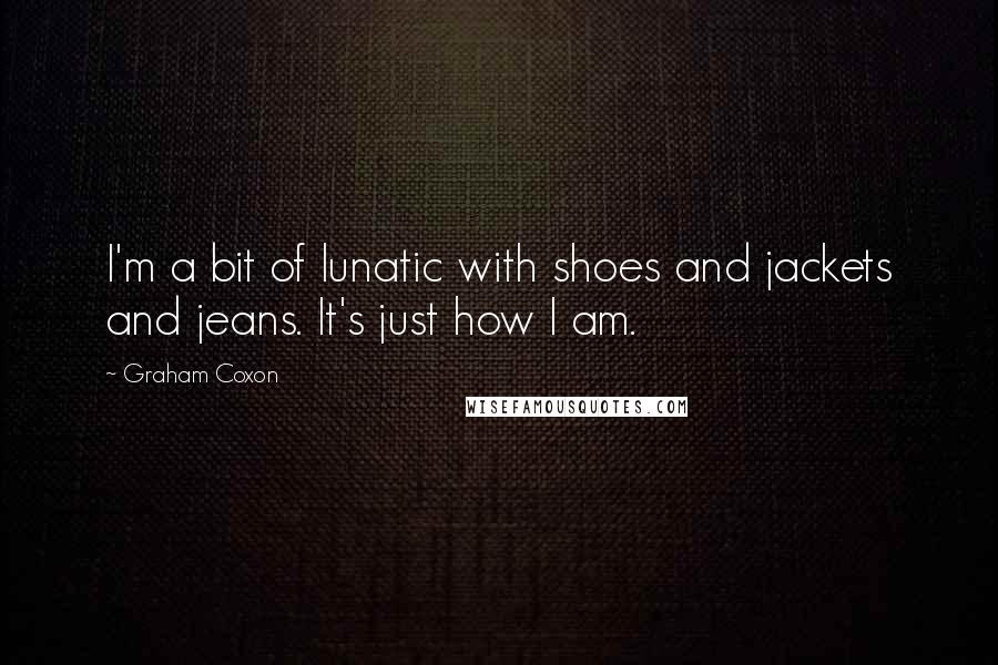 Graham Coxon Quotes: I'm a bit of lunatic with shoes and jackets and jeans. It's just how I am.