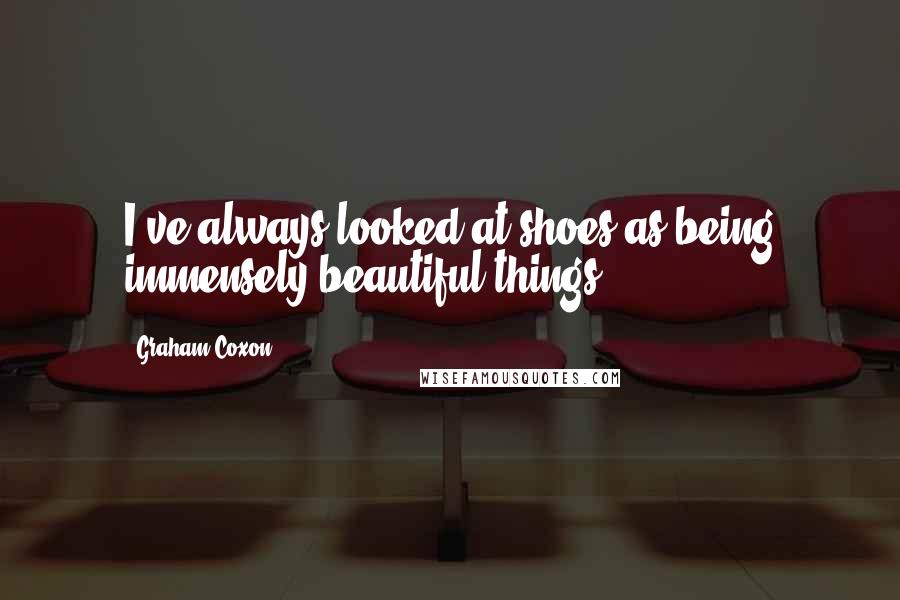 Graham Coxon Quotes: I've always looked at shoes as being immensely beautiful things.