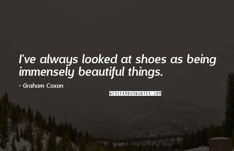 Graham Coxon Quotes: I've always looked at shoes as being immensely beautiful things.