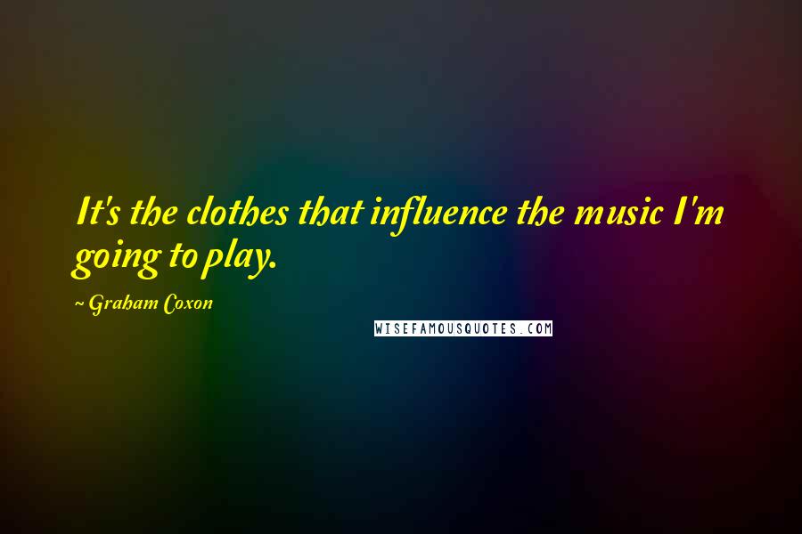 Graham Coxon Quotes: It's the clothes that influence the music I'm going to play.