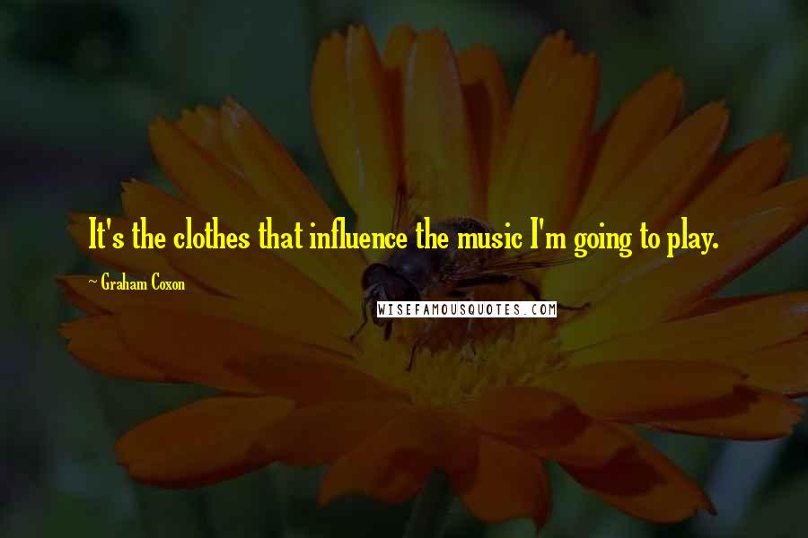 Graham Coxon Quotes: It's the clothes that influence the music I'm going to play.