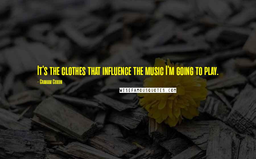 Graham Coxon Quotes: It's the clothes that influence the music I'm going to play.