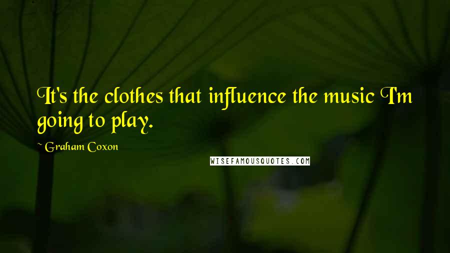 Graham Coxon Quotes: It's the clothes that influence the music I'm going to play.