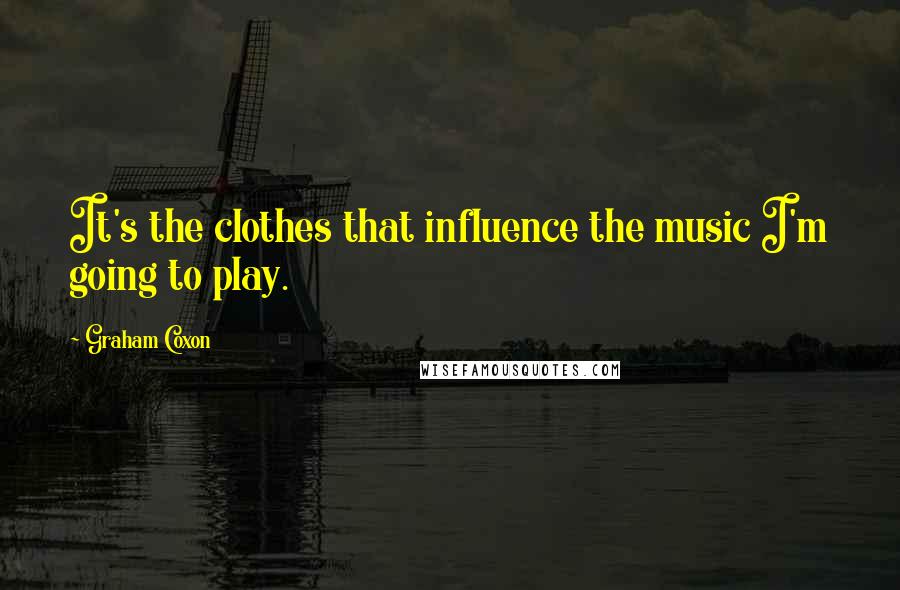 Graham Coxon Quotes: It's the clothes that influence the music I'm going to play.