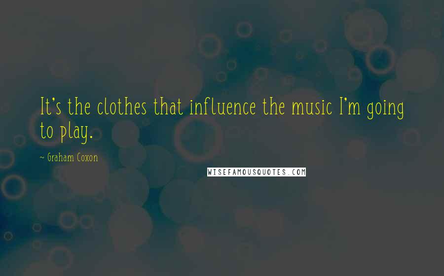 Graham Coxon Quotes: It's the clothes that influence the music I'm going to play.