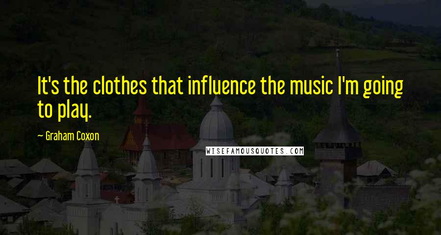 Graham Coxon Quotes: It's the clothes that influence the music I'm going to play.