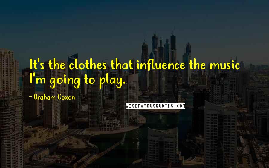 Graham Coxon Quotes: It's the clothes that influence the music I'm going to play.