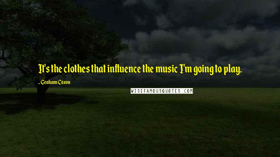 Graham Coxon Quotes: It's the clothes that influence the music I'm going to play.