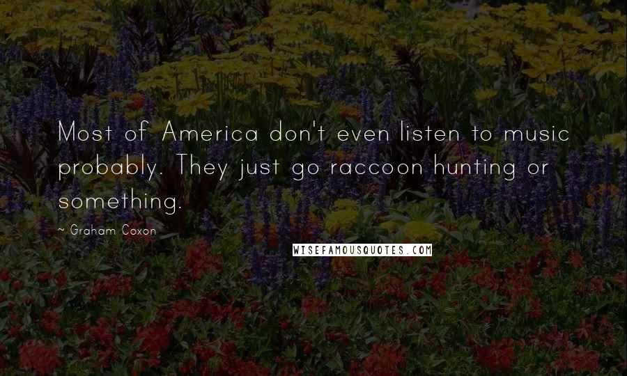 Graham Coxon Quotes: Most of America don't even listen to music probably. They just go raccoon hunting or something.