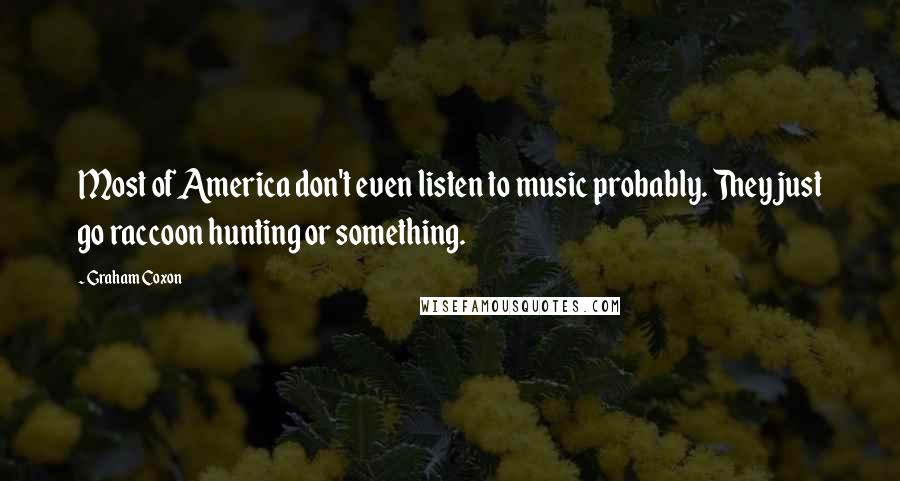 Graham Coxon Quotes: Most of America don't even listen to music probably. They just go raccoon hunting or something.