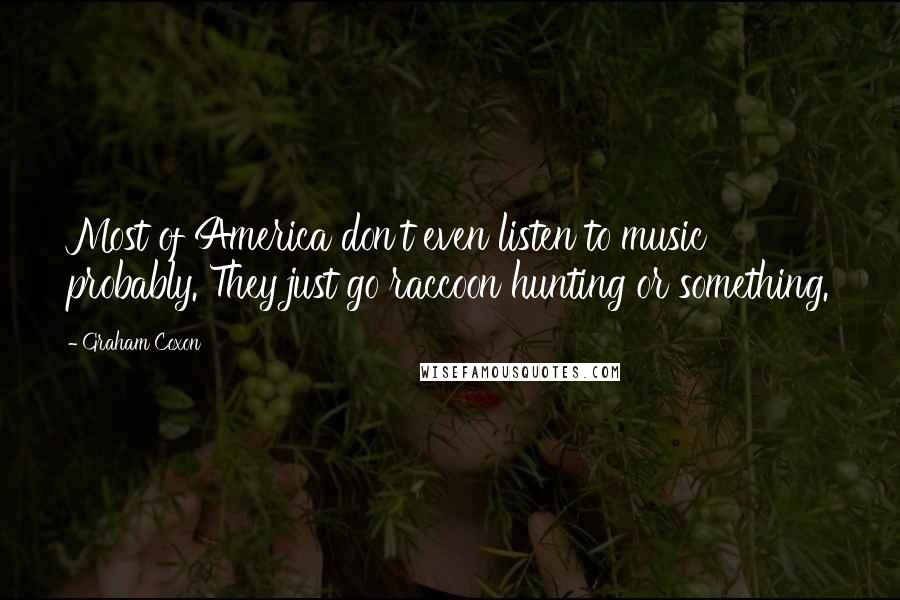 Graham Coxon Quotes: Most of America don't even listen to music probably. They just go raccoon hunting or something.