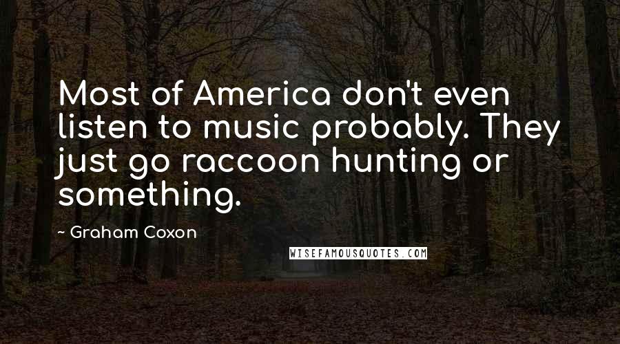 Graham Coxon Quotes: Most of America don't even listen to music probably. They just go raccoon hunting or something.