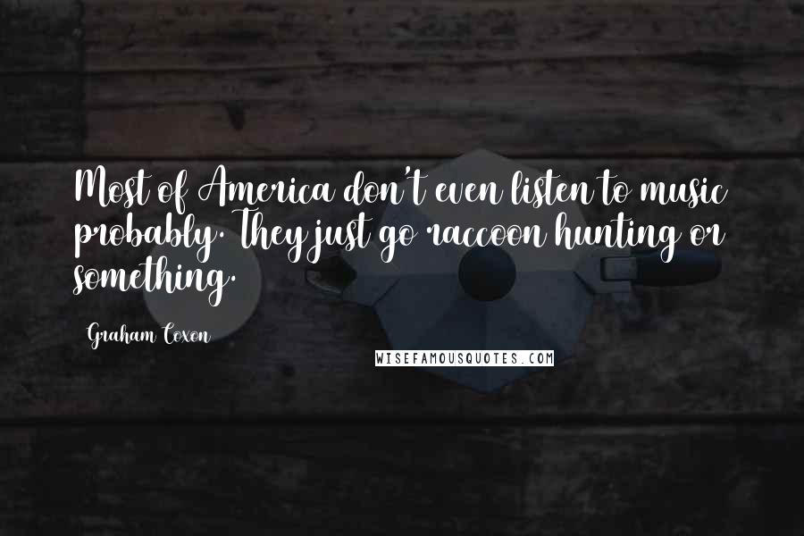 Graham Coxon Quotes: Most of America don't even listen to music probably. They just go raccoon hunting or something.