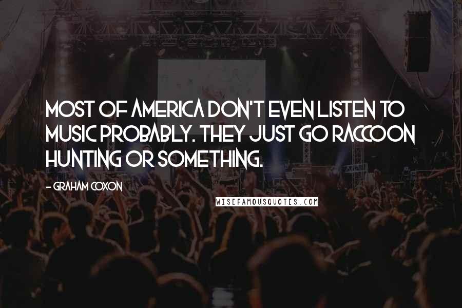 Graham Coxon Quotes: Most of America don't even listen to music probably. They just go raccoon hunting or something.