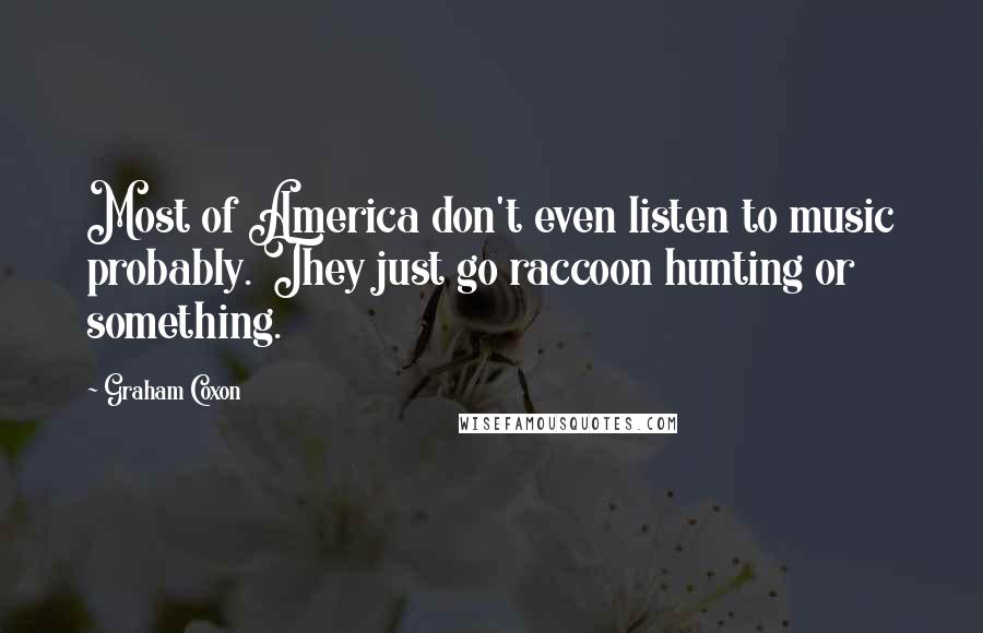 Graham Coxon Quotes: Most of America don't even listen to music probably. They just go raccoon hunting or something.