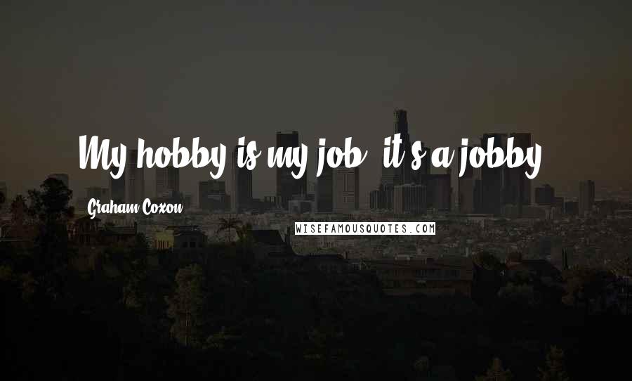 Graham Coxon Quotes: My hobby is my job. it's a jobby!