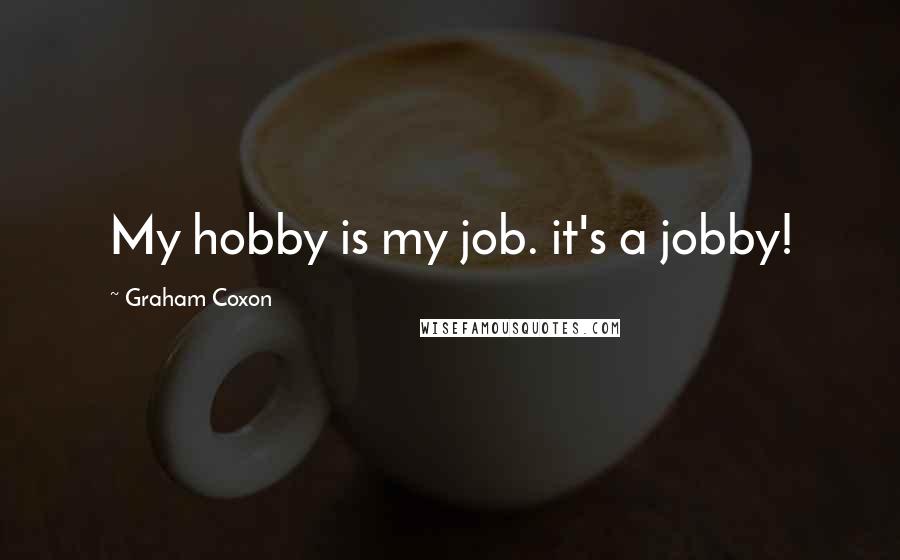 Graham Coxon Quotes: My hobby is my job. it's a jobby!