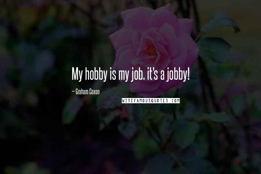 Graham Coxon Quotes: My hobby is my job. it's a jobby!