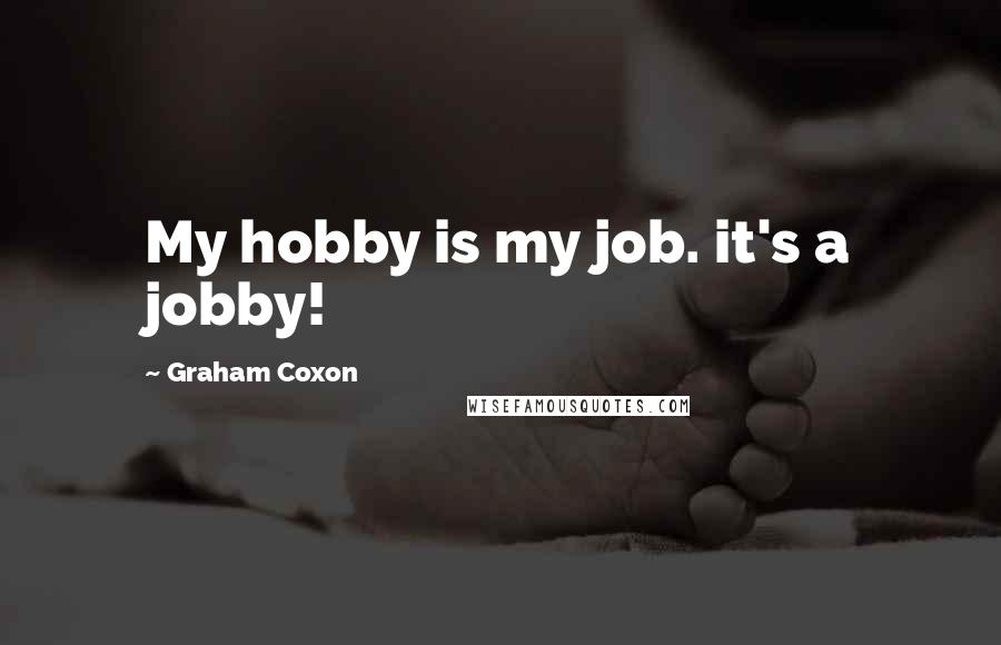 Graham Coxon Quotes: My hobby is my job. it's a jobby!