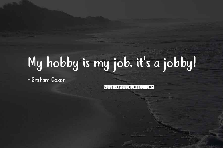 Graham Coxon Quotes: My hobby is my job. it's a jobby!