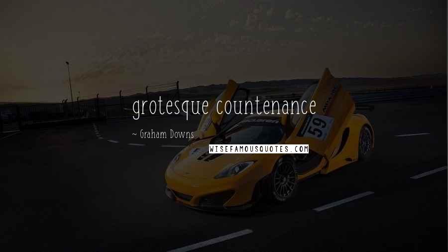 Graham Downs Quotes: grotesque countenance