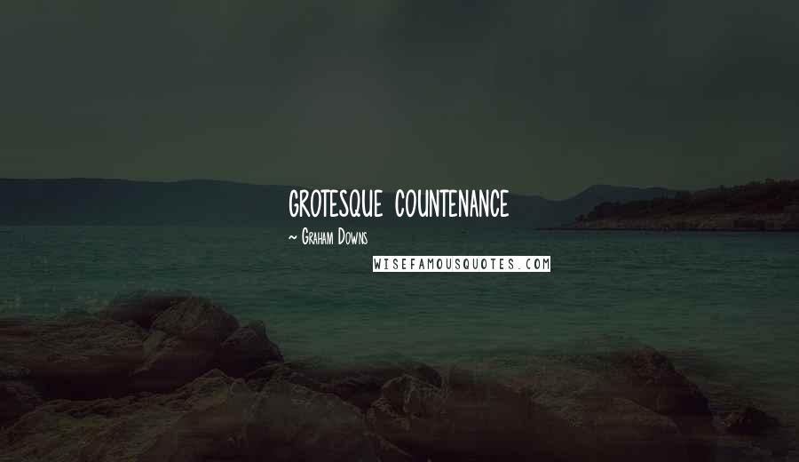 Graham Downs Quotes: grotesque countenance