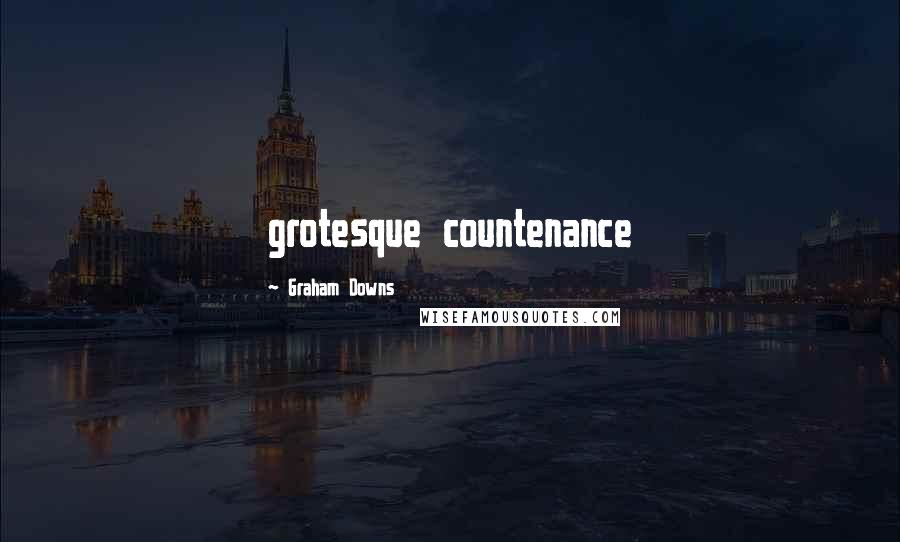 Graham Downs Quotes: grotesque countenance