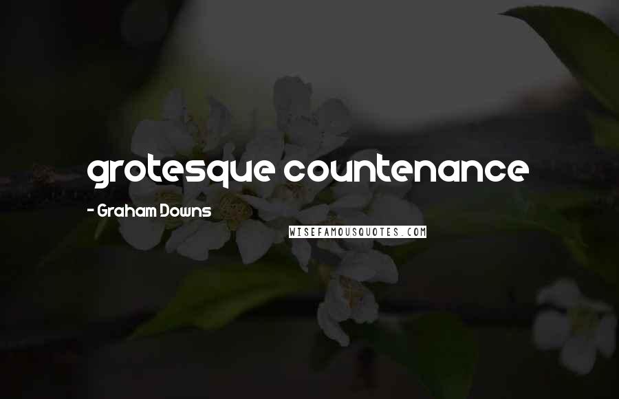 Graham Downs Quotes: grotesque countenance