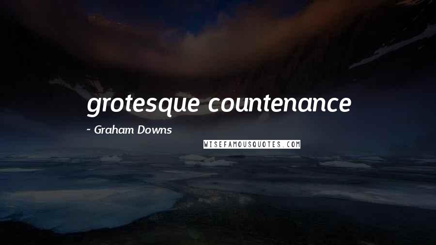 Graham Downs Quotes: grotesque countenance