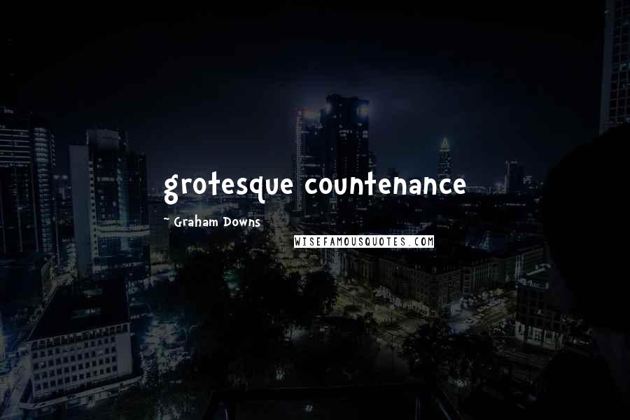 Graham Downs Quotes: grotesque countenance