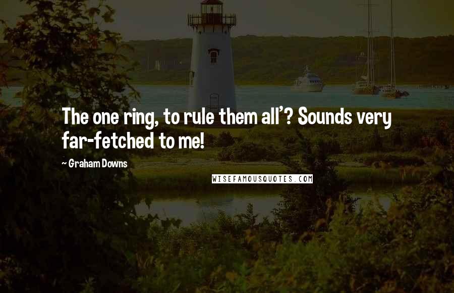 Graham Downs Quotes: The one ring, to rule them all'? Sounds very far-fetched to me!
