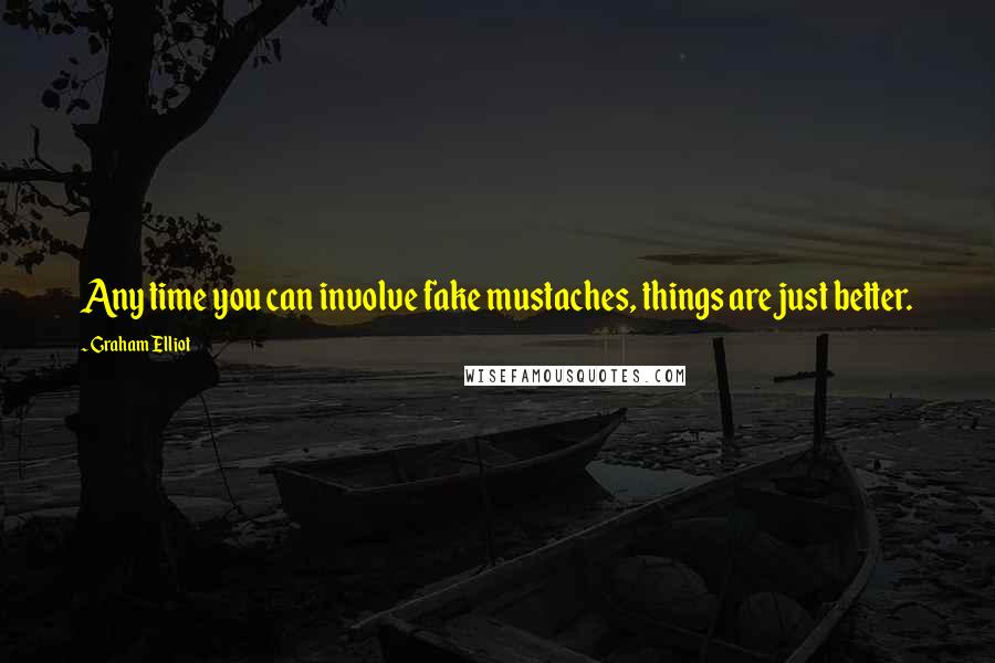 Graham Elliot Quotes: Any time you can involve fake mustaches, things are just better.