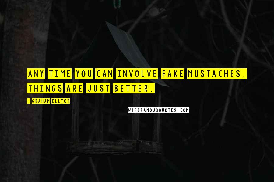 Graham Elliot Quotes: Any time you can involve fake mustaches, things are just better.
