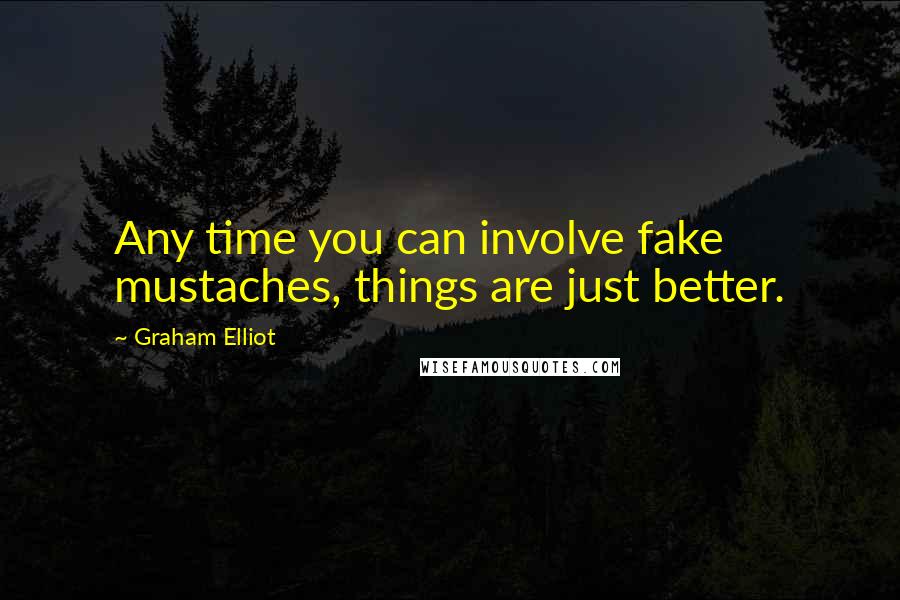 Graham Elliot Quotes: Any time you can involve fake mustaches, things are just better.