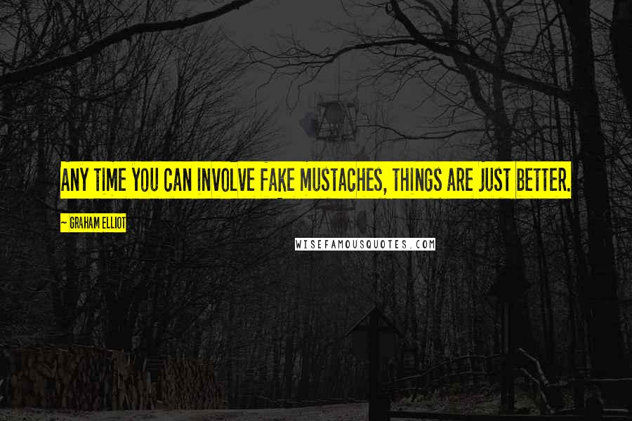 Graham Elliot Quotes: Any time you can involve fake mustaches, things are just better.