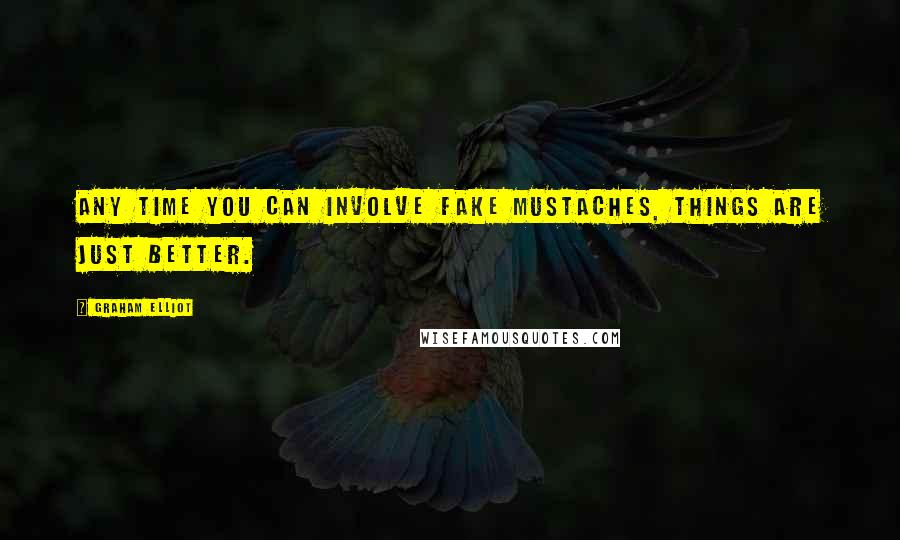 Graham Elliot Quotes: Any time you can involve fake mustaches, things are just better.