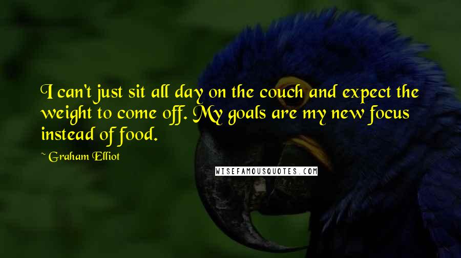 Graham Elliot Quotes: I can't just sit all day on the couch and expect the weight to come off. My goals are my new focus instead of food.