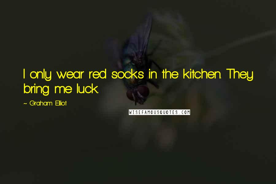 Graham Elliot Quotes: I only wear red socks in the kitchen. They bring me luck.