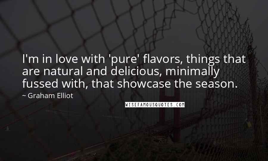 Graham Elliot Quotes: I'm in love with 'pure' flavors, things that are natural and delicious, minimally fussed with, that showcase the season.