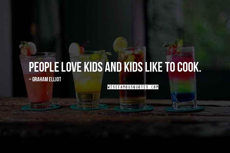 Graham Elliot Quotes: People love kids and kids like to cook.