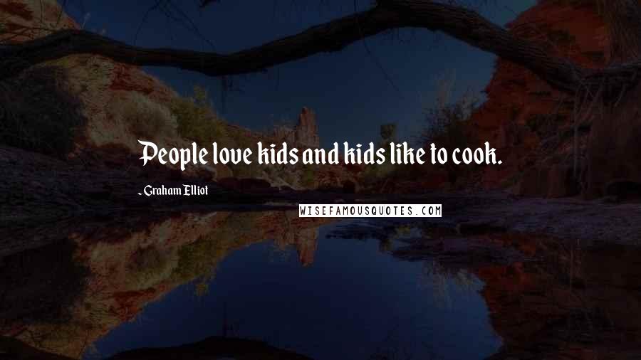 Graham Elliot Quotes: People love kids and kids like to cook.