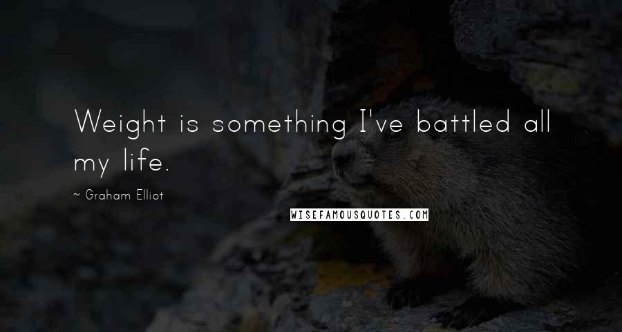 Graham Elliot Quotes: Weight is something I've battled all my life.