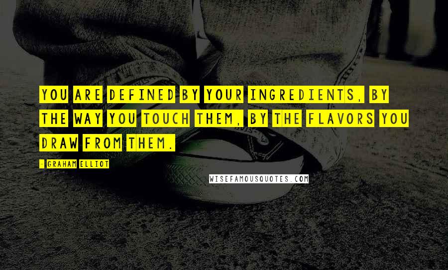 Graham Elliot Quotes: You are defined by your ingredients, by the way you touch them, by the flavors you draw from them.