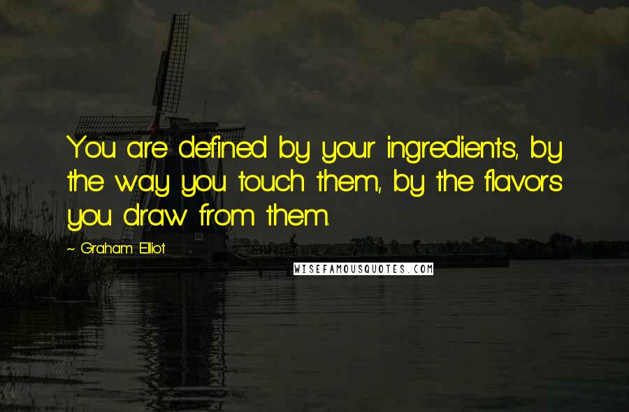 Graham Elliot Quotes: You are defined by your ingredients, by the way you touch them, by the flavors you draw from them.