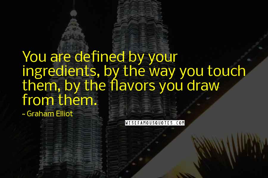 Graham Elliot Quotes: You are defined by your ingredients, by the way you touch them, by the flavors you draw from them.